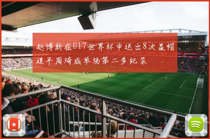 赵博新在U17世界杯中送出8次盖帽追平周琦成单场第二多纪录