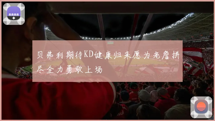 贝弗利期待KD健康归来愿为老詹拼尽全力勇敢上场
