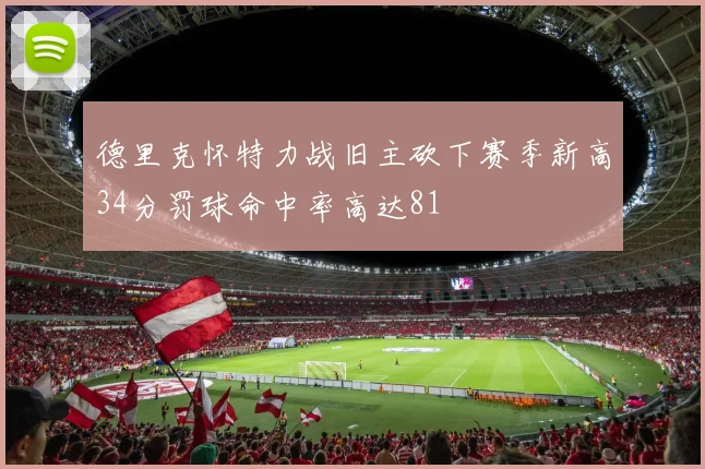 德里克怀特力战旧主砍下赛季新高34分罚球命中率高达81