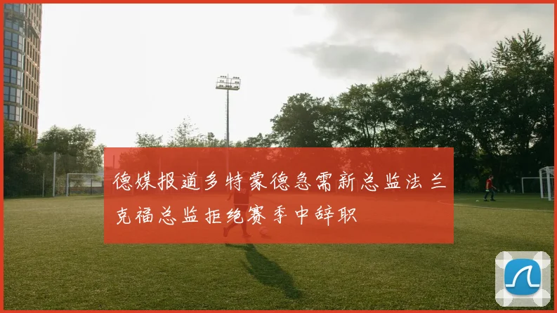 德媒报道多特蒙德急需新总监法兰克福总监拒绝赛季中辞职