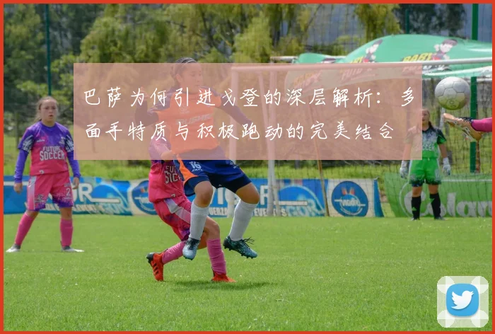 巴萨为何引进戈登的深层解析：多面手特质与积极跑动的完美结合