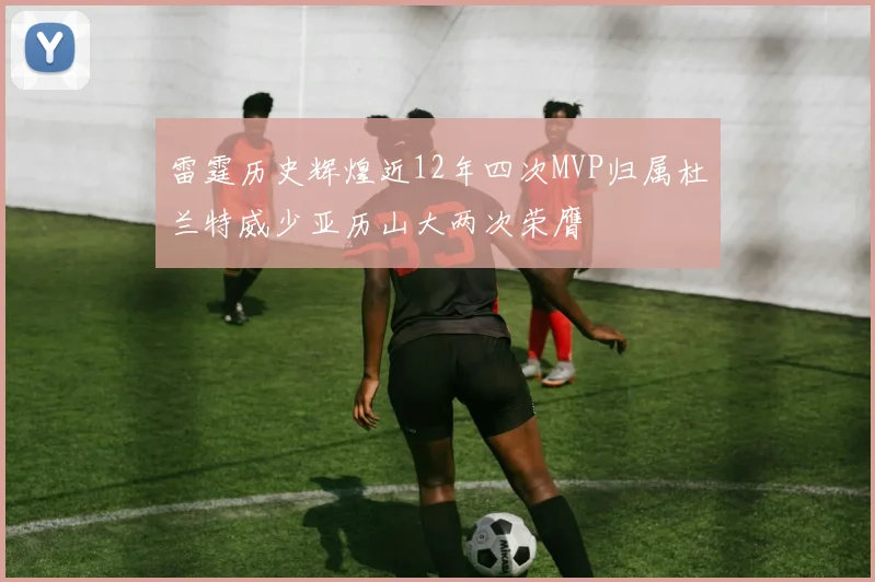 雷霆历史辉煌近12年四次MVP归属杜兰特威少亚历山大两次荣膺