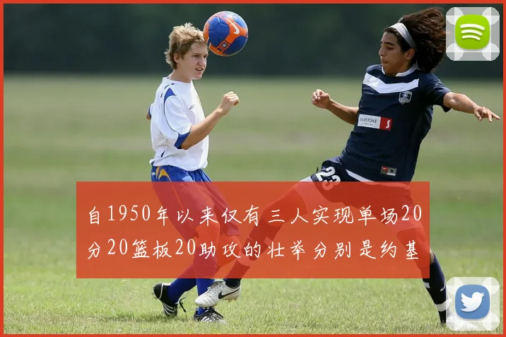 自1950年以来仅有三人实现单场20分20篮板20助攻的壮举分别是约基奇威少和张伯伦
