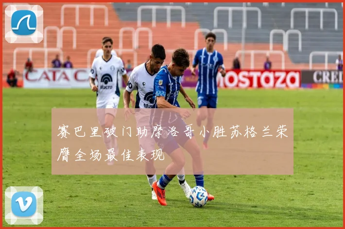 赛巴里破门助摩洛哥小胜苏格兰荣膺全场最佳表现