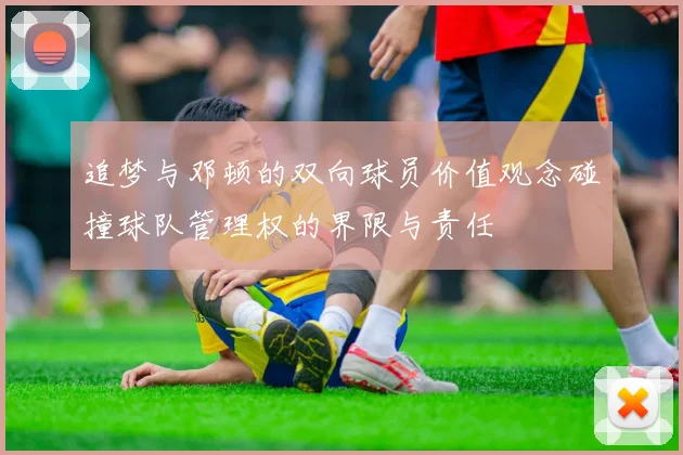 追梦与邓顿的双向球员价值观念碰撞球队管理权的界限与责任